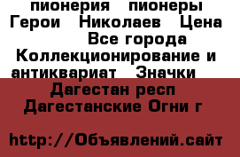 1.1) пионерия : пионеры Герои - Николаев › Цена ­ 90 - Все города Коллекционирование и антиквариат » Значки   . Дагестан респ.,Дагестанские Огни г.